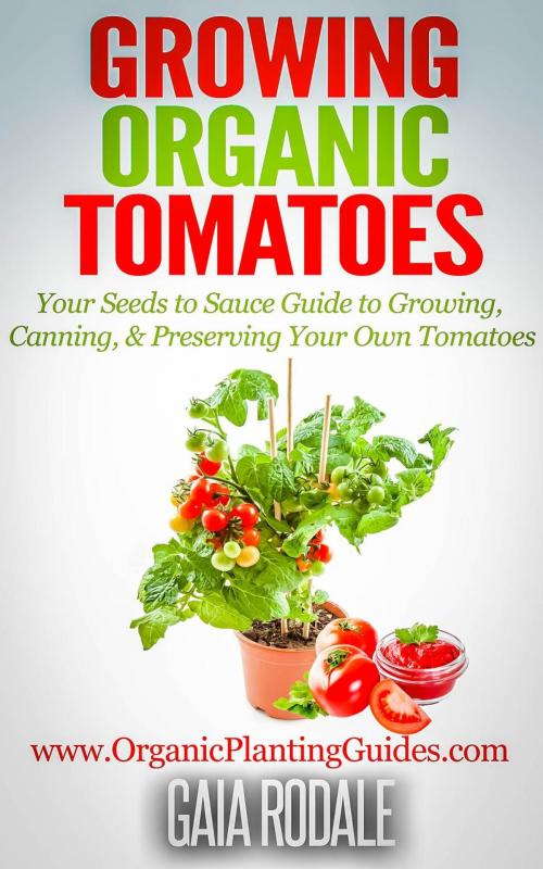 Cover of the book Growing Organic Tomatoes: Your Seeds to Sauce Guide to Growing, Canning, & Preserving Your Own Tomatoes by Gaia Rodale, Healthy Wealthy nWise Press