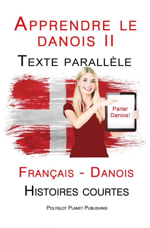 Cover of the book Apprendre le danois II - Texte parallèle - Histoires courtes (Français - Danois) by Polyglot Planet Publishing, Polyglot Planet Publishing