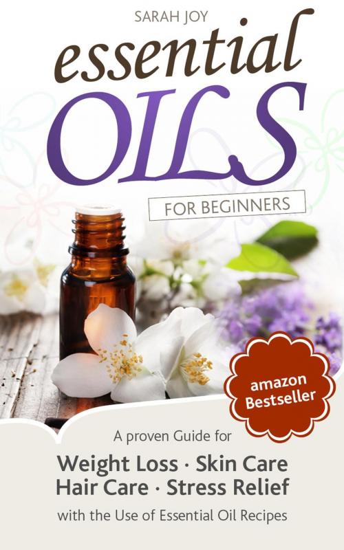 Cover of the book Essential Oils: A proven Guide for Essential Oils and Aromatherapy for Weight Loss, Stress Relief and a better Life by Sarah Joy, Sarah Joy