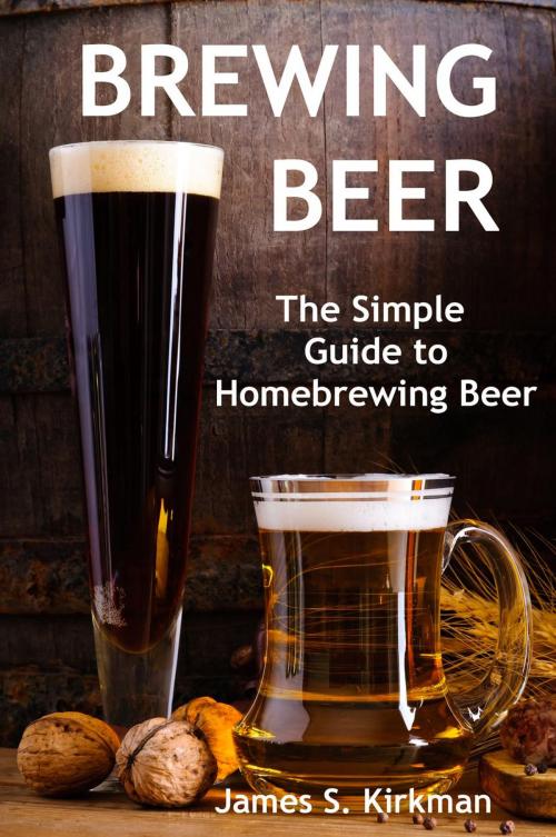 Cover of the book Brewing Beer: The Simple Guide to Homebrewing Beer by James S. Kirkman, James S. Kirkman