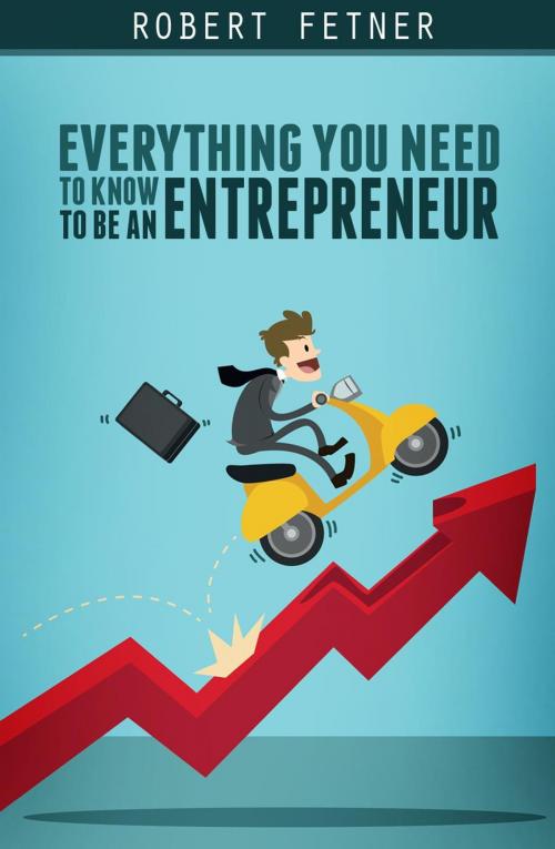 Cover of the book EVERYTHING YOU NEED TO KNOW TO BE AN ENTREPRENEUR by ROBERT FETNER, ROBERT FETNER