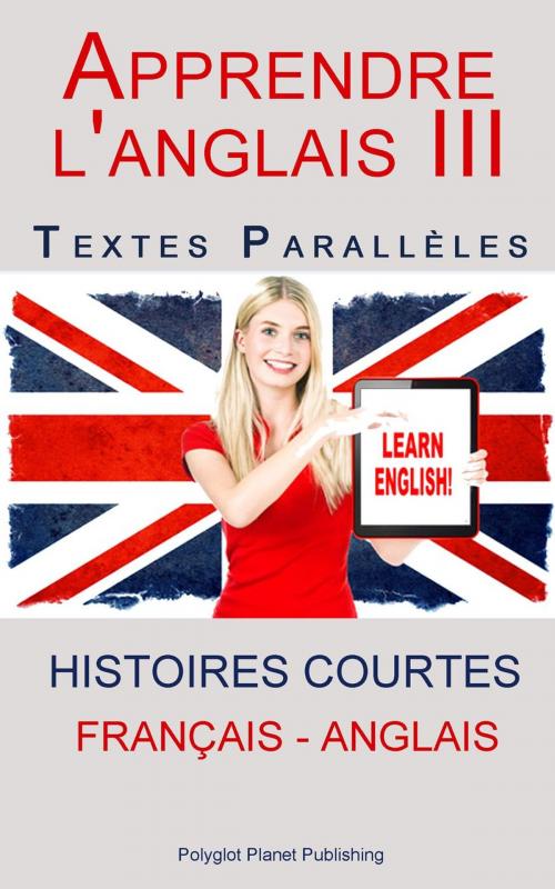 Cover of the book Apprendre l'anglais III - Textes Parallèles (Français - Anglais) Histoires courtes by Polyglot Planet Publishing, Polyglot Planet Publishing