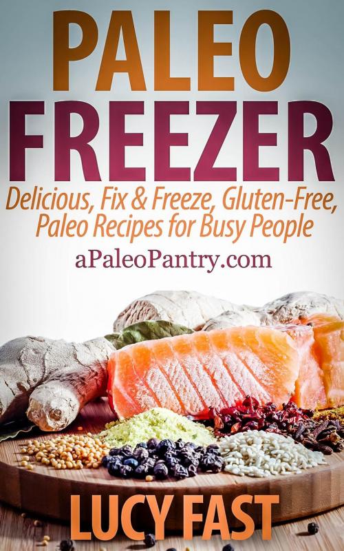Cover of the book Paleo Freezer: Delicious, Fix & Freeze, Gluten-Free, Paleo Recipes for Busy People by Lucy Fast, Healthy Wealthy nWise Press