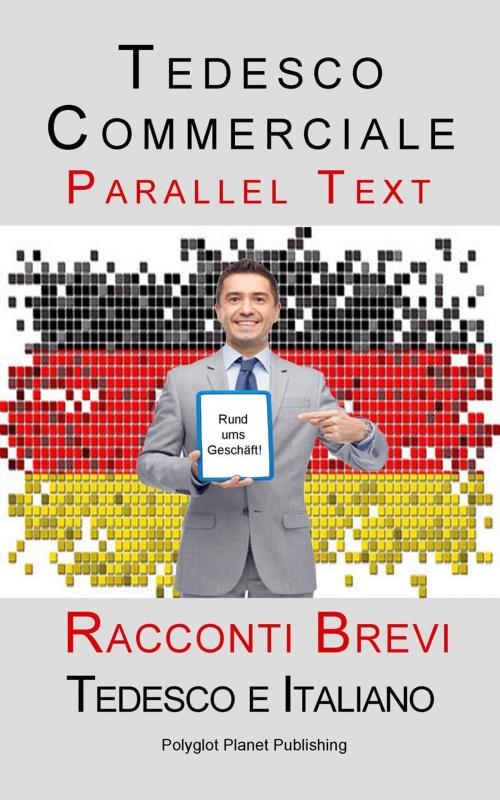 Cover of the book Tedesco Commerciale - Parellel Text - Racconti Brevi (Tedesco e Italiano) by Polyglot Planet Publishing, Polyglot Planet Publishing