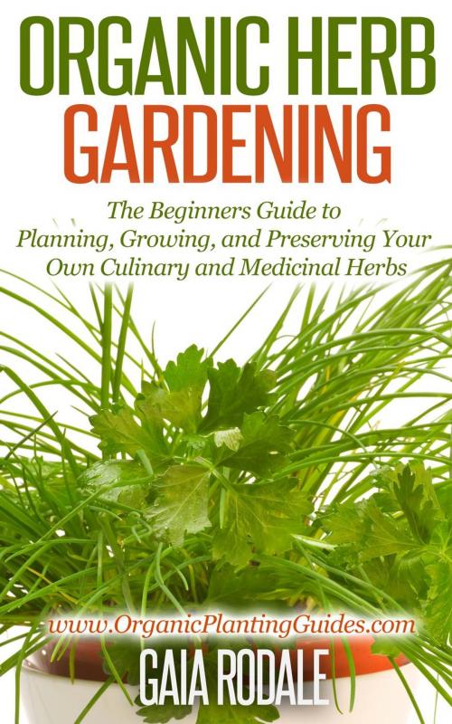 Cover of the book Organic Herb Gardening: the Beginners Guide to Planning, Growing, and Preserving Your Own Culinary and Medicinal Herbs by Gaia Rodale, Healthy Wealthy nWise Press