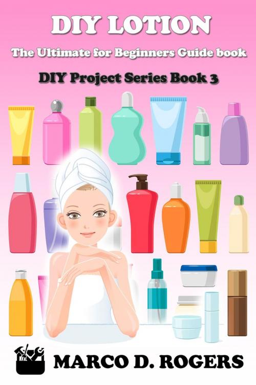 Cover of the book DIY Lotion : The Ultimate for Beginners Guide book by Marco D. Rogers, Play&Learn Publishing