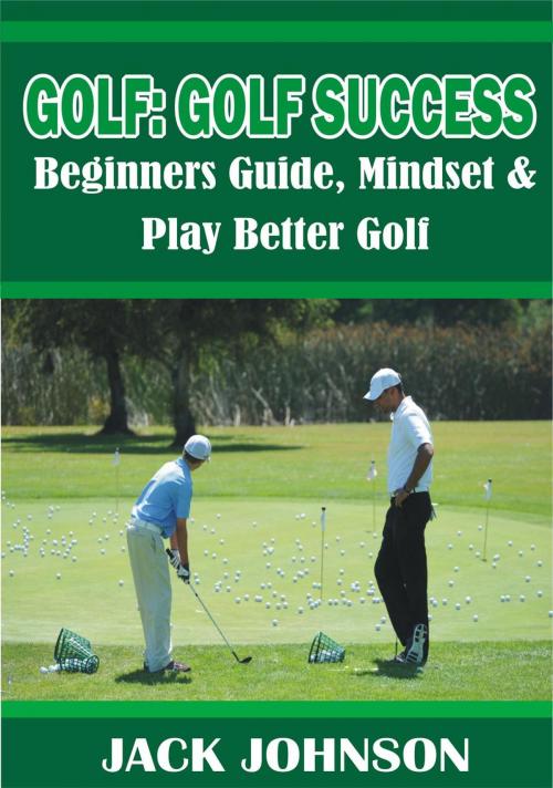 Cover of the book Golf: Golf Success- Beginners Guide, Mindset & Play better Golf by Jack Johnson, Zac Dixon