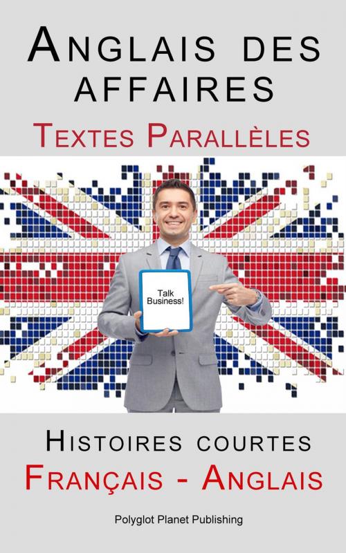 Cover of the book Anglais des affaires - Textes Parallèles - Histoires courtes (Français - Anglais) by Polyglot Planet Publishing, Polyglot Planet Publishing