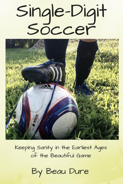 Cover of the book Single-Digit Soccer: Keeping Sanity in the Earliest Ages of the Beautiful Game by Beau Dure, Duresport Media