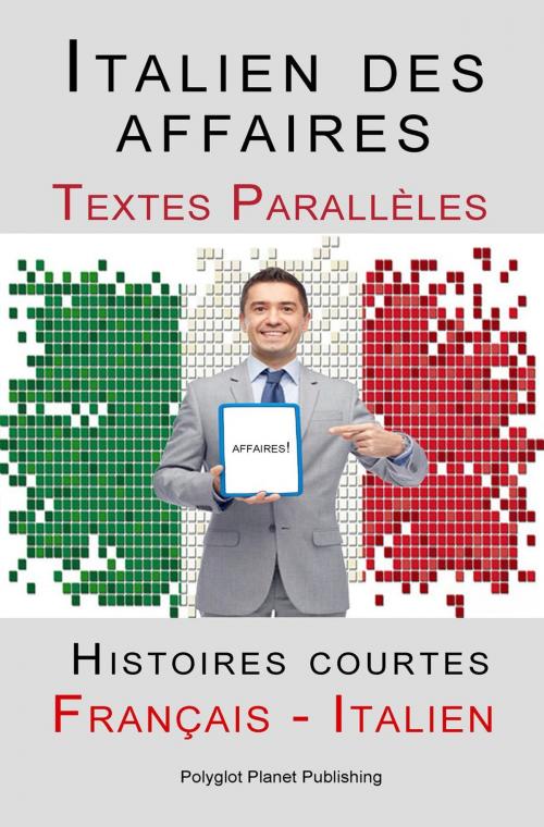 Cover of the book Italien des affaires - Textes Parallèles - Histoires courtes (Français - Italien) by Polyglot Planet Publishing, Polyglot Planet Publishing