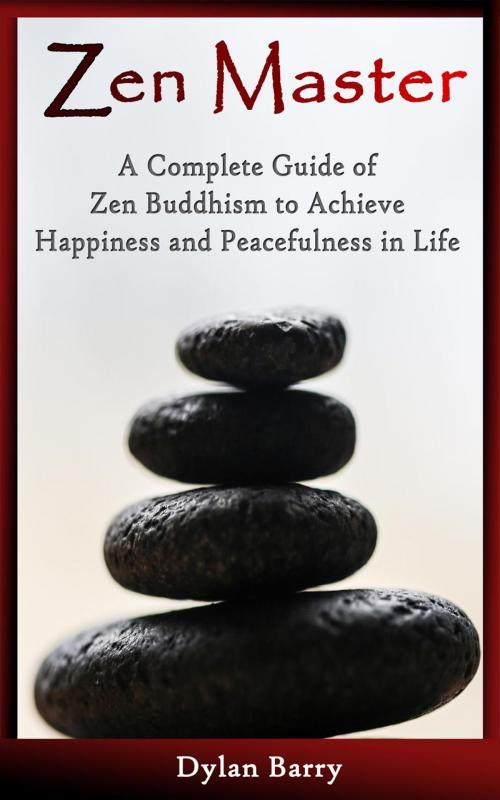 Cover of the book Zen Master: A Complete Guide of Zen Buddhism to Achieve Happiness and Peacefulness in Life by Dylan Barry, Dylan Barry