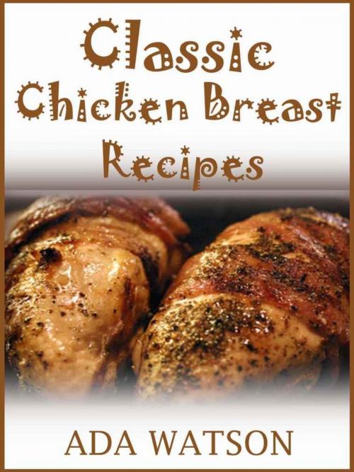 Cover of the book Classic Chicken Breast Recipes by Ada Watson, Cooking Mate