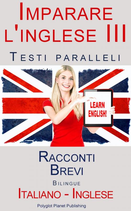 Cover of the book Imparare l'inglese III - Testi paralleli (Italiano - Inglese) Racconti Brevi by Polyglot Planet Publishing, Polyglot Planet Publishing