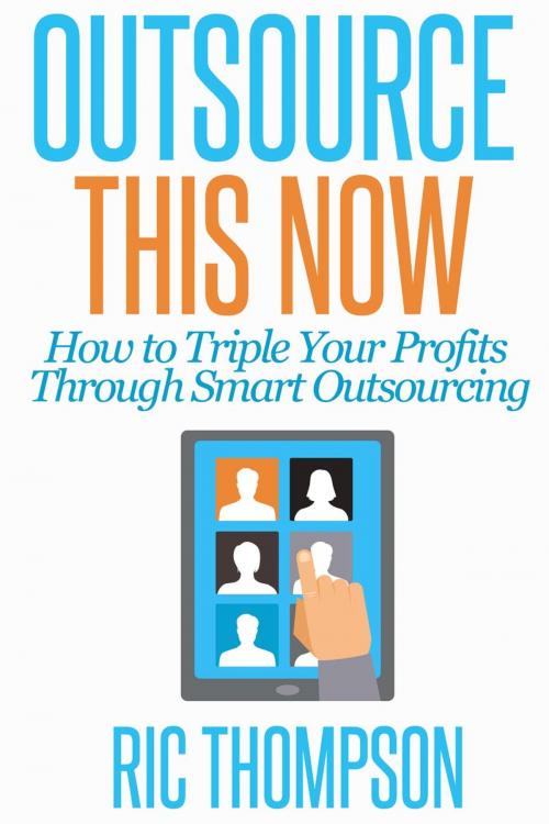 Cover of the book Outsource This Now: How to Triple Your Profits Through Smart Outsourcing by Ric Thompson, Healthy Wealthy nWise Press