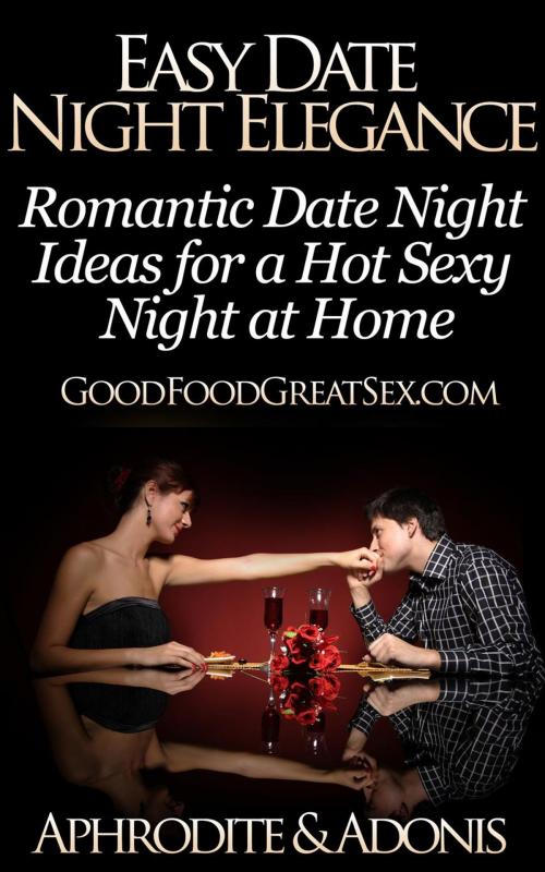 Cover of the book Easy Date Night Elegance - Romantic Date Night Ideas for a Hot Sexy Night at Home by APHRODITE & ADONIS, Healthy Wealthy nWise Press