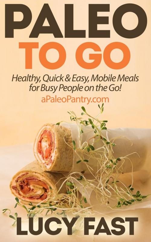 Cover of the book Paleo To Go: Quick & Easy Mobile Meals for Busy People on the Go! by Lucy Fast, Healthy Wealthy nWise Press