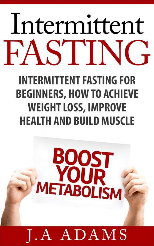 Cover of the book Intermittent Fasting: Intermittent Fasting for Beginners, How to Achieve Weight Loss, Improve Health and Build Muscle. by J.A Adams, Julio Lara
