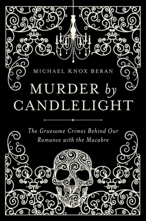 Cover of the book Murder by Candlelight: The Gruesome Crimes Behind Our Romance with the Macabre by Michael Knox Beran, Pegasus Books