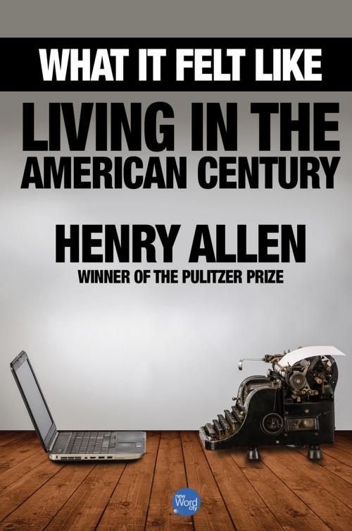 Cover of the book What It Felt Like: Living in the American Century by Henry Allen, New Word City, Inc.