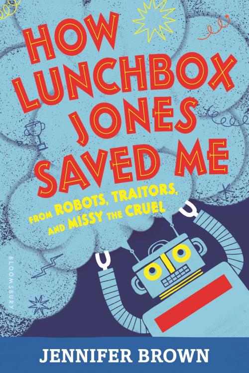 Cover of the book How Lunchbox Jones Saved Me from Robots, Traitors, and Missy the Cruel by Jennifer Brown, Bloomsbury Publishing