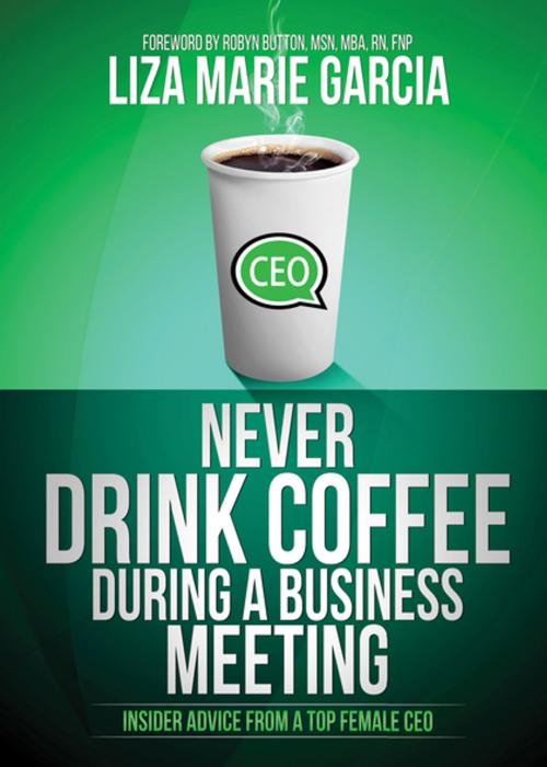 Cover of the book Never Drink Coffee During a Business Meeting by Liza Marie Garcia, Morgan James Publishing