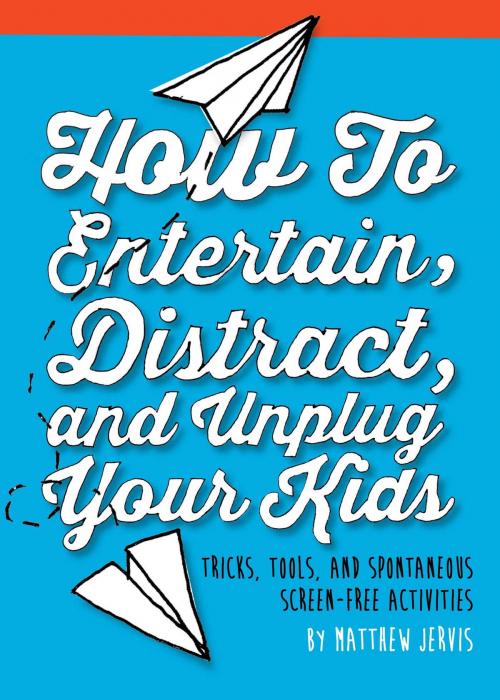 Cover of the book How to Entertain, Distract, and Unplug Your Kids by Matthew Jervis, Skyhorse