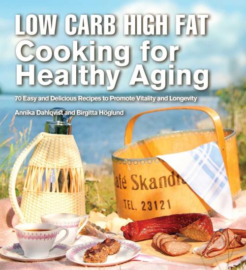 Cover of the book Low Carb High Fat Cooking for Healthy Aging by Annika Dahlqvist, Birgitta Höglund, Skyhorse
