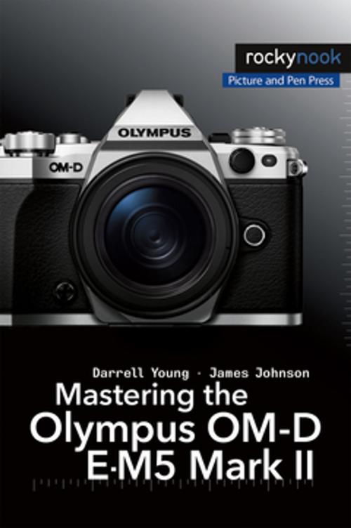 Cover of the book Mastering the Olympus OM-D E-M5 Mark II by Darrell Young, James Johnson, Rocky Nook