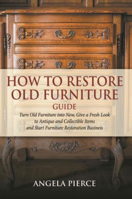 Cover of the book How to Restore Old Furniture Guide by Angela Pierce, Mihails Konoplovs