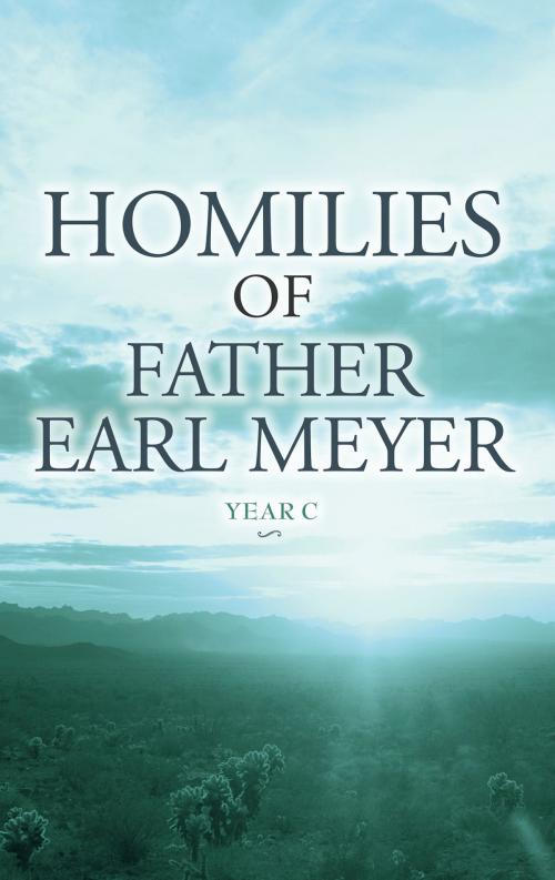 Cover of the book Homilies of Father Earl Meyer: Year C by Father Earl Meyer, BookBaby