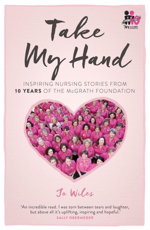 Cover of the book Take My Hand: inspiring nursing stories from 10 Years of the McGrath Foundation by Jo Wiles, Penguin Random House Australia