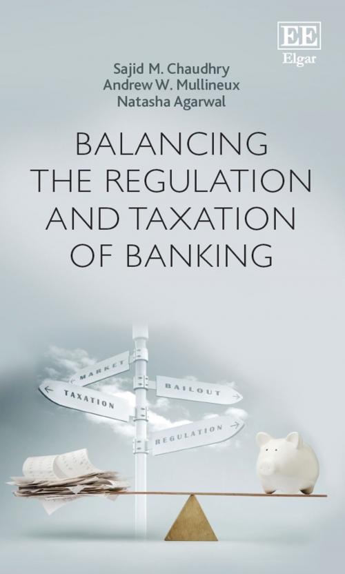 Cover of the book Balancing the Regulation and Taxation of Banking by Sajid M. Chaudhry, Andrew  W. Mullineux, Natasha Agarwal, Edward Elgar Publishing