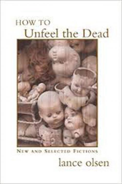 Cover of the book How to Unfeel the Dead: New and Selected Fictions by Lance Olsen, Dzanc Books