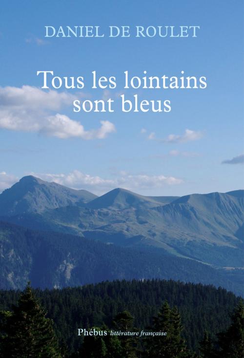 Cover of the book Tous les lointains sont bleus by Daniel De Roulet, Phébus