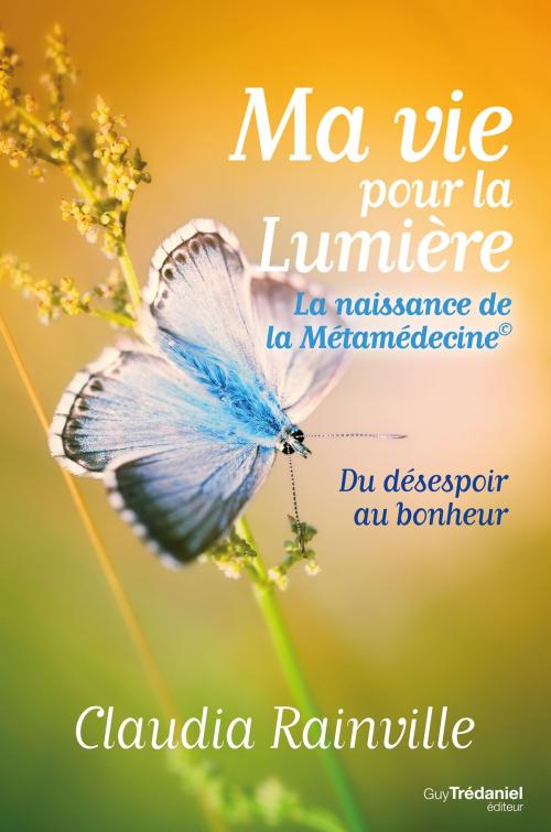 Cover of the book Ma vie pour La lumière, la naissance de la Métamédecine : Du désespoir au bonheur by Claudia Rainville, Guy Trédaniel