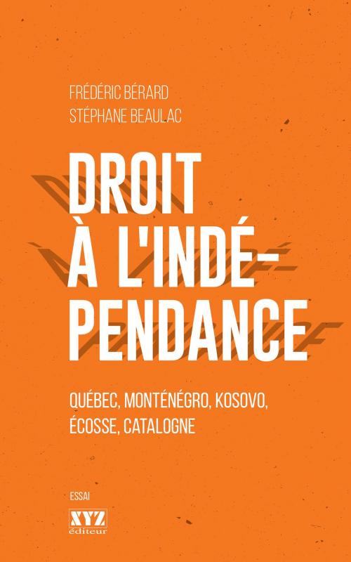 Cover of the book Droit à l'indépendance by Frédéric Bérard, Stéphane Beaulac, Éditions XYZ