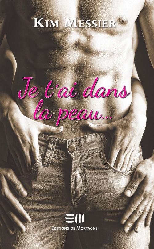 Cover of the book Je t'ai dans la peau... by Kim Messier, DE MORTAGNE