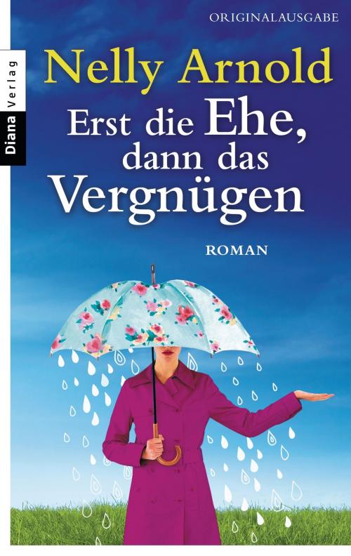 Cover of the book Erst die Ehe, dann das Vergnügen by Nelly Arnold, Diana Verlag