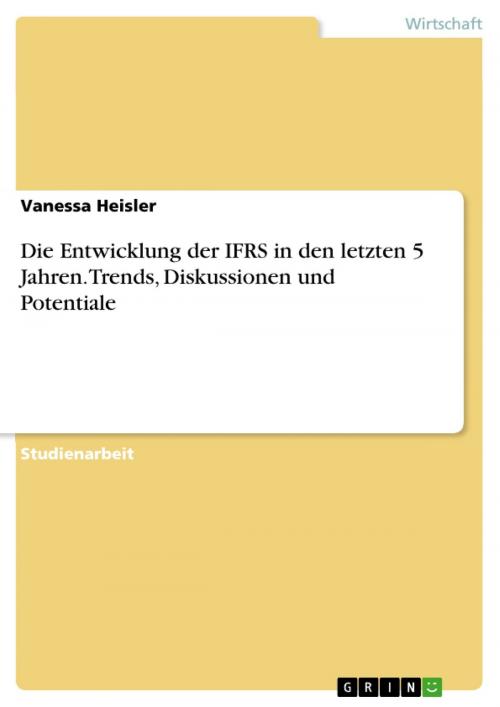 Cover of the book Die Entwicklung der IFRS in den letzten 5 Jahren. Trends, Diskussionen und Potentiale by Vanessa Heisler, GRIN Verlag