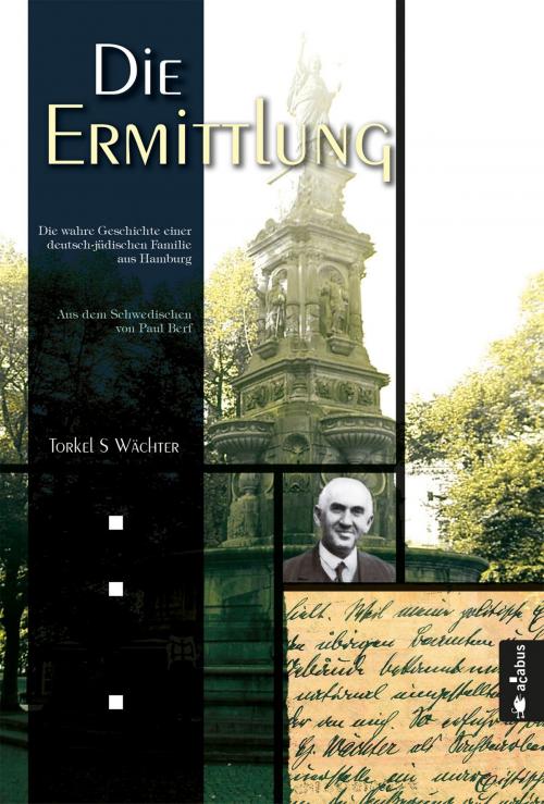 Cover of the book Die Ermittlung. Die wahre Geschichte einer deutsch-jüdischen Familie aus Hamburg by Torkel S Wächter, Acabus Verlag