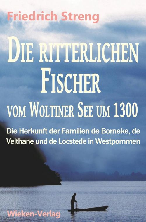 Cover of the book Die ritterlichen Fischer vom Woltiner See um 1300 by Friedrich Streng, Dr. Hartmut Streng, Herausgeber, Wieken-Verlag Martina Sevecke-Pohlen