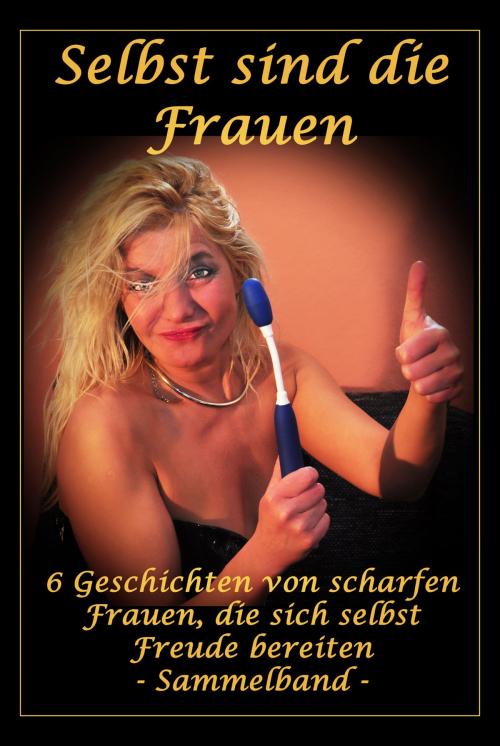 Cover of the book Selbst sind die Frauen - 6 Geschichten von scharfen Frauen, die sich selbst Freude bereiten by Fabienne Dubois, Der Neue Morgen - UW