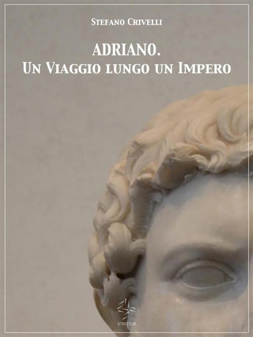 Cover of the book ADRIANO. Un Viaggio lungo un Impero by Stefano Crivelli, Stefano Crivelli