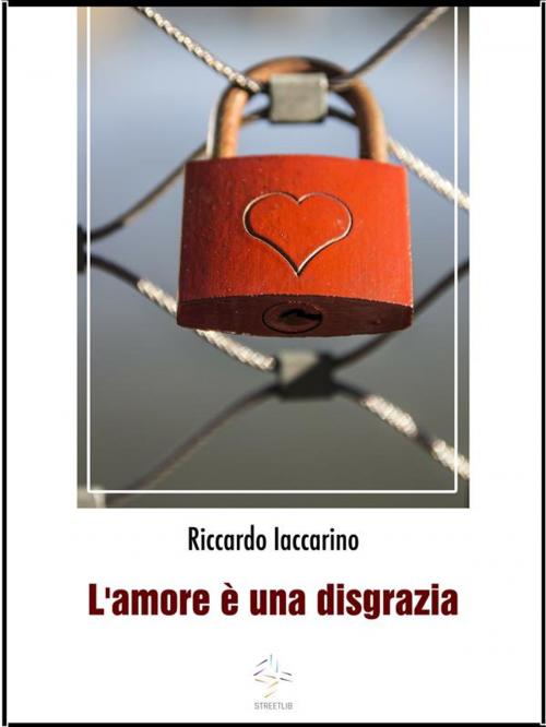 Cover of the book L'Amore è una disgrazia by Riccardo Iaccarino, Riccardo Iaccarino