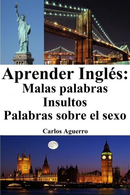 Cover of the book Aprender Inglés: Malas Palabras ‒ Insultos ‒ Palabras sobre el sexo by Carlos Aguerro, Carlos Aguerro