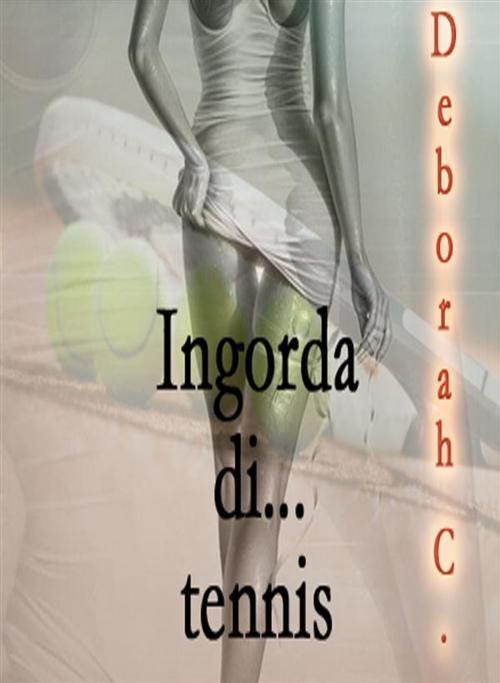 Cover of the book #Erotica: Ingorda di... tennis by Deborah C., Deborah C.