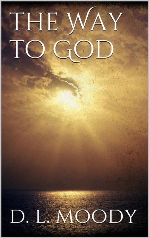 Cover of the book The Way to God by Dwight Lyman Moody, Dwight Lyman Moody