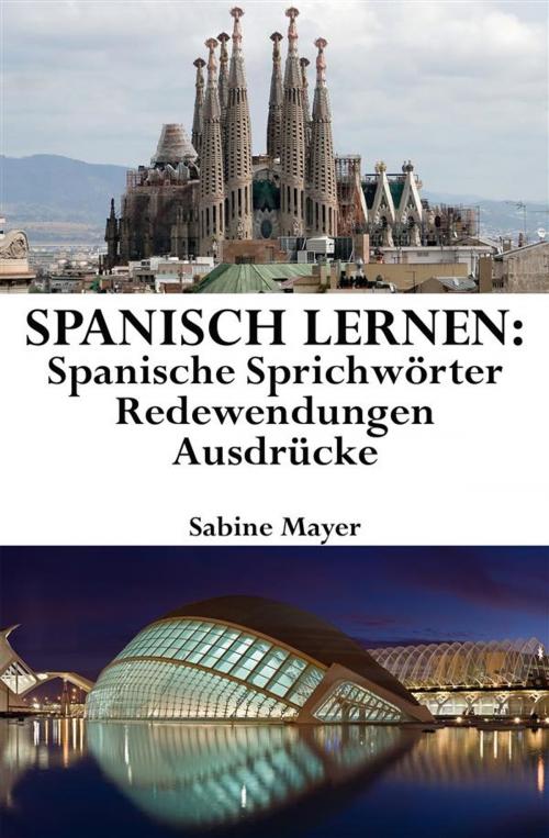 Cover of the book Spanisch lernen: spanische Sprichwörter - Redewendungen - Ausdrücke by Sabine Mayer, Sabine Mayer