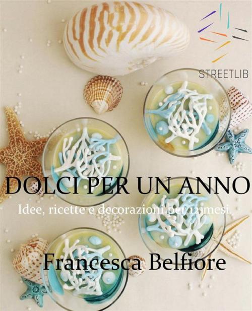 Cover of the book DOLCI PER UN ANNO: Idee, ricette e decorazioni per 12 mesi by Francesca Belfiore, Francesca Belfiore