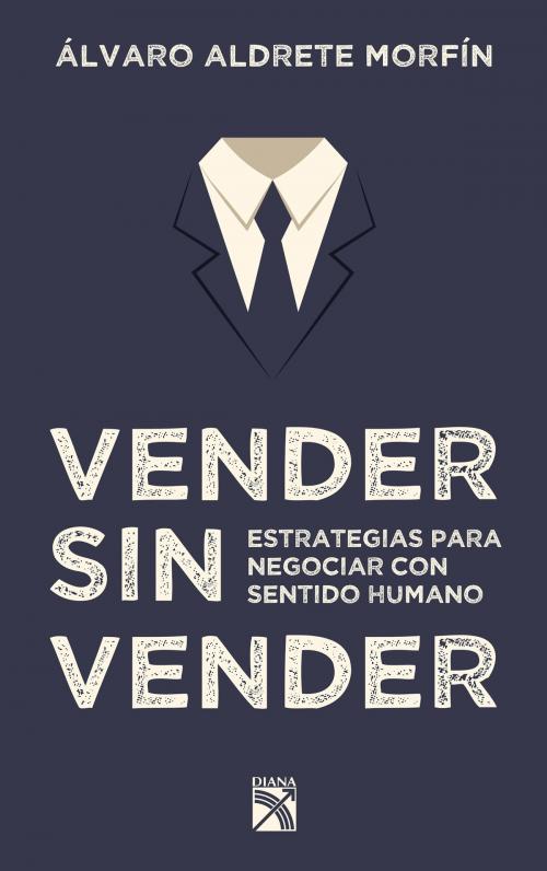 Cover of the book Vender sin vender by Álvaro Aldrete Morfín, Grupo Planeta - México
